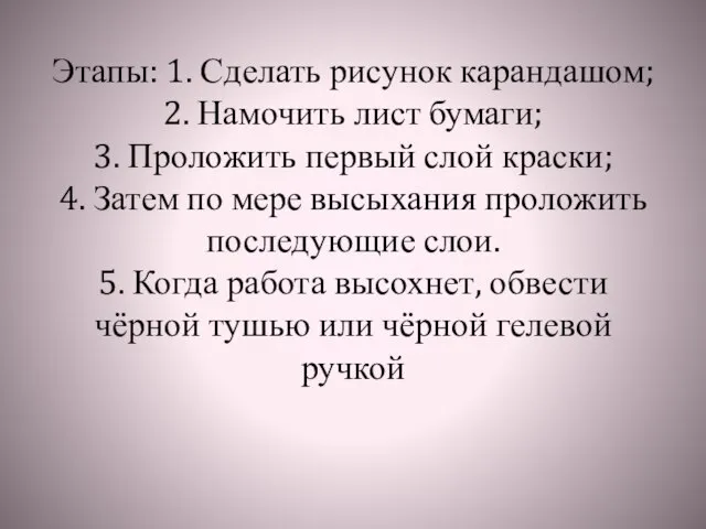 Этапы: 1. Сделать рисунок карандашом; 2. Намочить лист бумаги; 3. Проложить первый