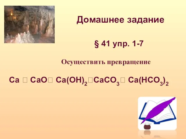 Домашнее задание § 41 упр. 1-7 Осуществить превращение Ca ? CaO? Ca(OH)2?CaCO3? Ca(HCO3)2