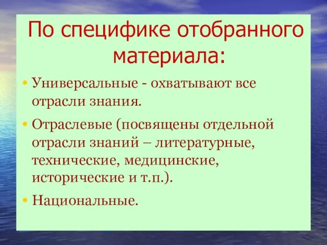 По специфике отобранного материала: Универсальные - охватывают все отрасли знания. Отраслевые (посвящены