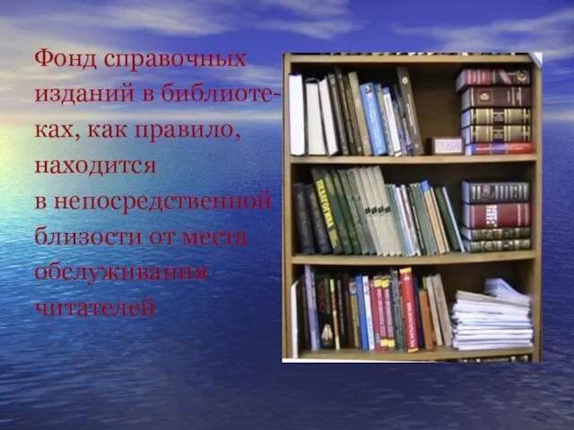 Фонд справочных изданий в библиоте- ках, как правило, находится в непосредственной близости от места обслуживания читателей