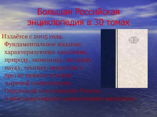 Большая Российская энциклопедия в 30 томах Издаётся с 2005 года. Фундаментальное издание,