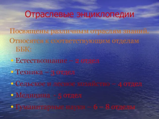 Отраслевые энциклопедии Посвящены различным отраслям знаний. Относятся к соответствующим отделам ББК: Естествознание