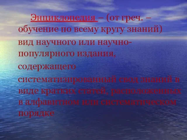 Энциклопедия – (от греч. – обучение по всему кругу знаний) вид научного