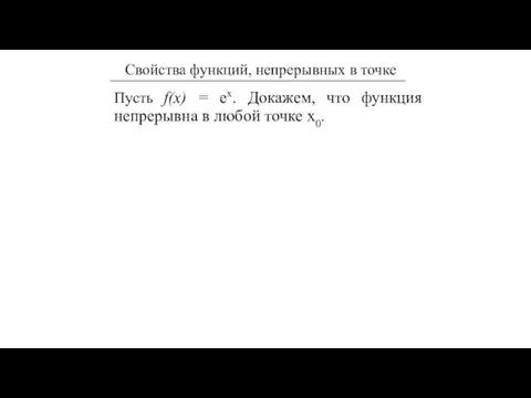 Пусть f(x) = еx. Докажем, что функция непрерывна в любой точке х0.