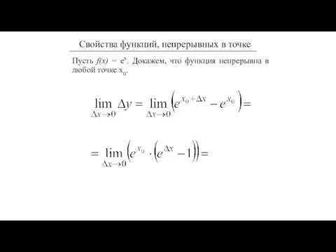 Пусть f(x) = еx. Докажем, что функция непрерывна в любой точке х0.