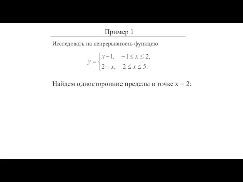 Исследовать на непрерывность функцию Найдем односторонние пределы в точке х = 2: Пример 1