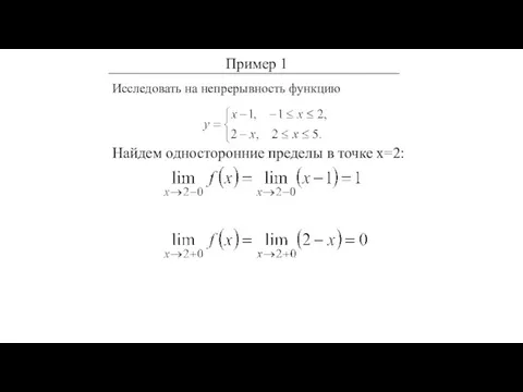 Исследовать на непрерывность функцию Найдем односторонние пределы в точке х=2: Пример 1