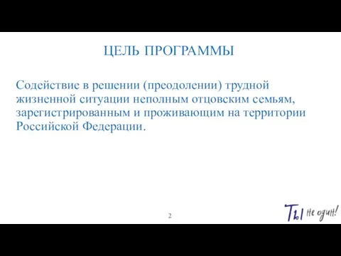 ЦЕЛЬ ПРОГРАММЫ Содействие в решении (преодолении) трудной жизненной ситуации неполным отцовским семьям,