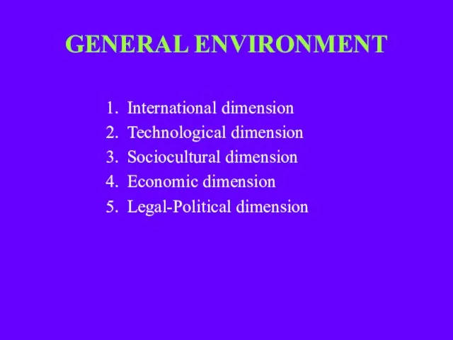 GENERAL ENVIRONMENT International dimension Technological dimension Sociocultural dimension Economic dimension Legal-Political dimension