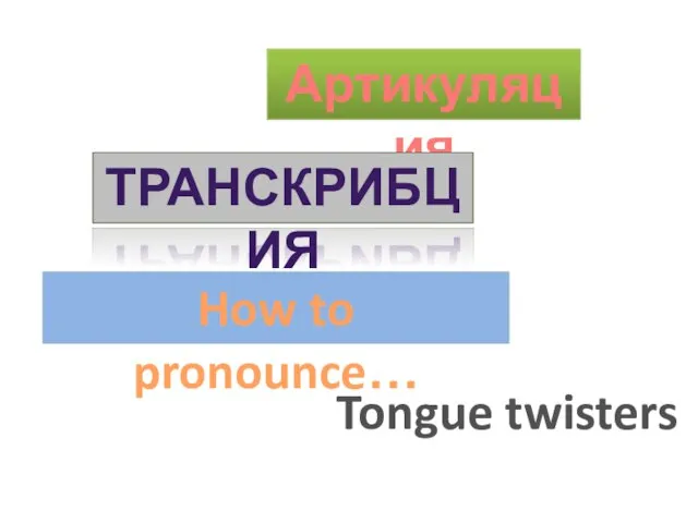 Артикуляция Tongue twisters How to pronounce… ТРАНСКРИБЦИЯ
