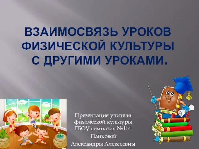 ВЗАИМОСВЯЗЬ УРОКОВ ФИЗИЧЕСКОЙ КУЛЬТУРЫ С ДРУГИМИ УРОКАМИ. Презентация учителя физической культуры ГБОУ