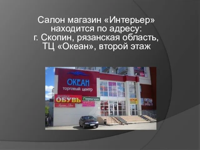 Салон магазин «Интерьер» находится по адресу: г. Скопин, рязанская область, ТЦ «Океан», второй этаж