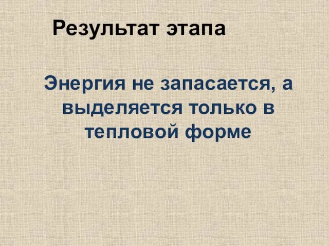 Результат этапа Энергия не запасается, а выделяется только в тепловой форме