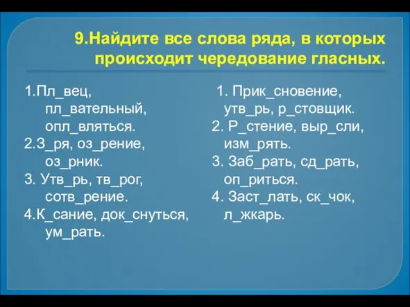 9.Найдите все слова ряда, в которых происходит чередование гласных. 1.Пл_вец, пл_вательный, опл_вляться.