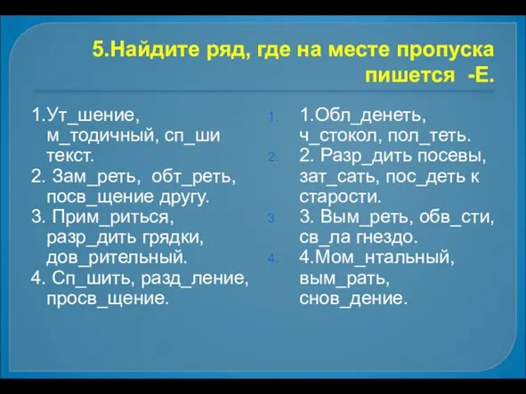 5.Найдите ряд, где на месте пропуска пишется -Е. 1.Ут_шение, м_тодичный, сп_ши текст.