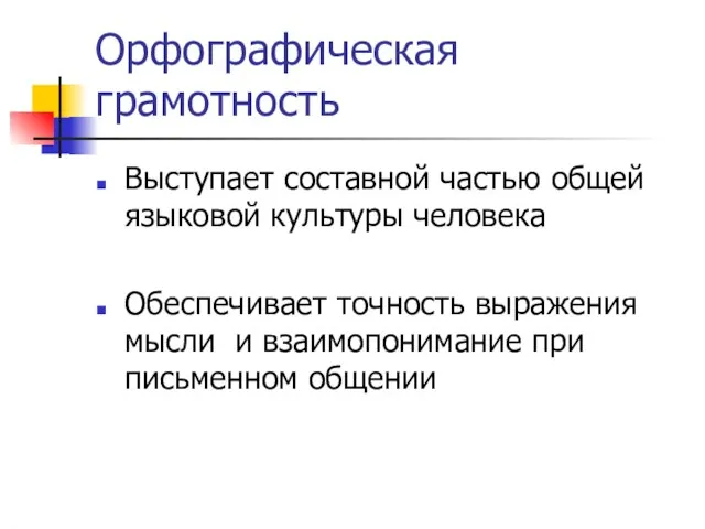 Орфографическая грамотность Выступает составной частью общей языковой культуры человека Обеспечивает точность выражения