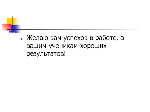 Желаю вам успехов в работе, а вашим ученикам-хороших результатов!