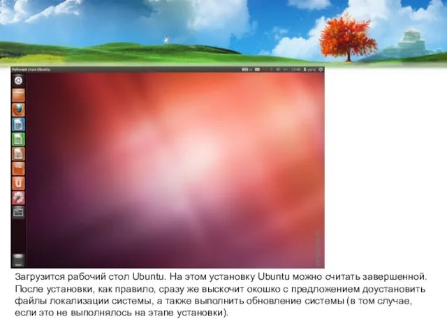 Загрузится рабочий стол Ubuntu. На этом установку Ubuntu можно считать завершенной. После