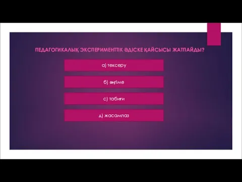 ПЕДАГОГИКАЛЫҚ ЭКСПЕРИМЕНТТІК ӘДІСКЕ ҚАЙСЫСЫ ЖАТПАЙДЫ? a) тексеру б) әңгіме с) табиғи д) жасампаз