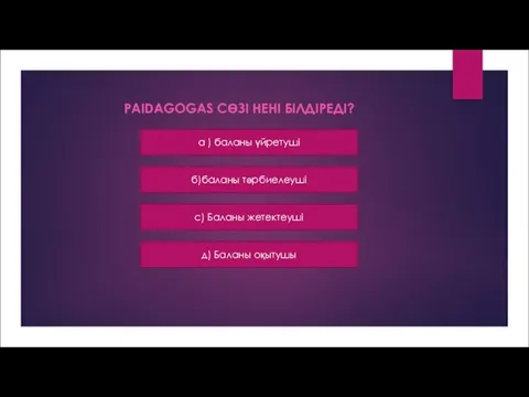 PAIDAGOGAS СӨЗІ НЕНІ БІЛДІРЕДІ? a ) баланы үйретуші б)баланы тәрбиелеуші с) Баланы жетектеуші д) Баланы оқытушы