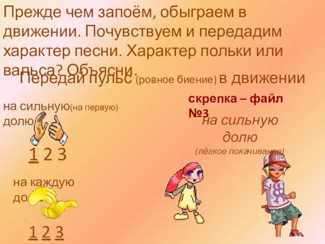 Передай пульс (ровное биение) в движении на сильную(на первую)долю на каждую долю