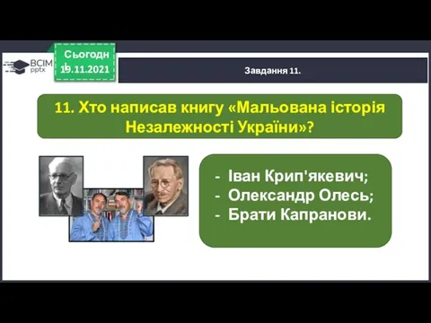 19.11.2021 Сьогодні Завдання 11. Іван Крип'якевич; Олександр Олесь; Брати Капранови. 11. Хто