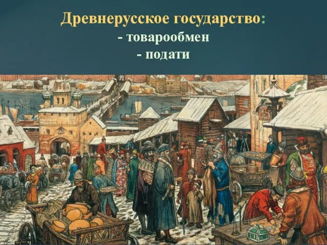 Древнерусское государство: - товарообмен - подати