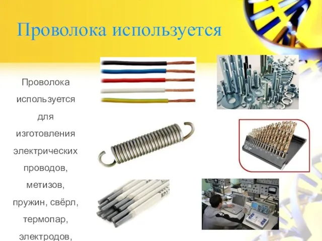 Проволока используется Проволока используется для изготовления электрических проводов, метизов, пружин, свёрл, термопар,