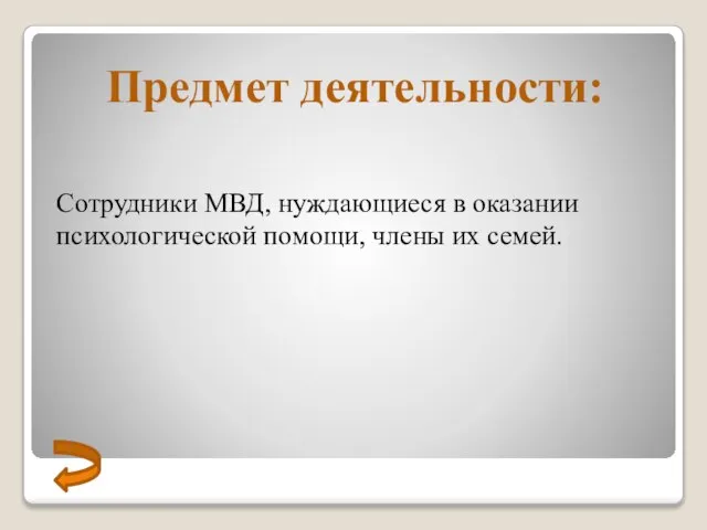 Предмет деятельности: Сотрудники МВД, нуждающиеся в оказании психологической помощи, члены их семей.