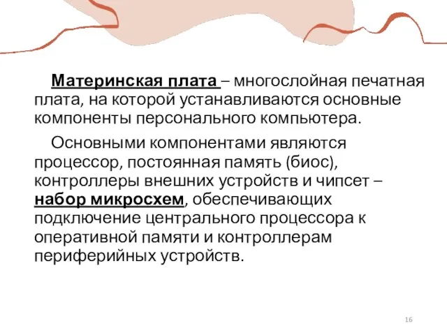 Материнская плата – многослойная печатная плата, на которой устанавливаются основные компоненты персонального