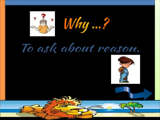 Why …? To ask about reason. Why are you sad?.