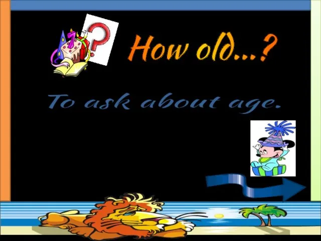 To ask about age. How old are you? How old…?