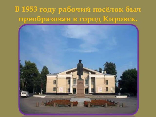 В 1953 году рабочий посёлок был преобразован в город Кировск.