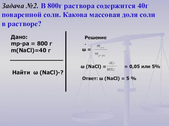 Задача №2. В 800г раствора содержится 40г поваренной соли. Какова массовая доля