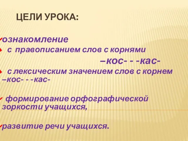 ЦЕЛИ УРОКА: ознакомление с правописанием слов с корнями –кос- - -кас- с