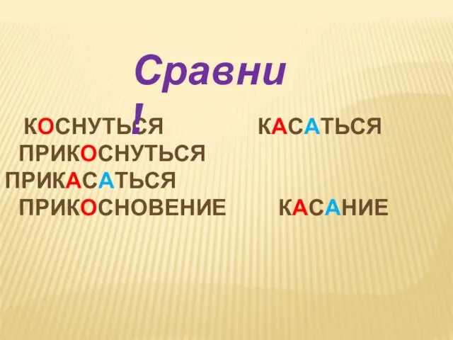 КОСНУТЬСЯ КАСАТЬСЯ ПРИКОСНУТЬСЯ ПРИКАСАТЬСЯ ПРИКОСНОВЕНИЕ КАСАНИЕ Сравни !