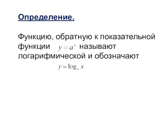 Определение. Функцию, обратную к показательной функции называют логарифмической и обозначают