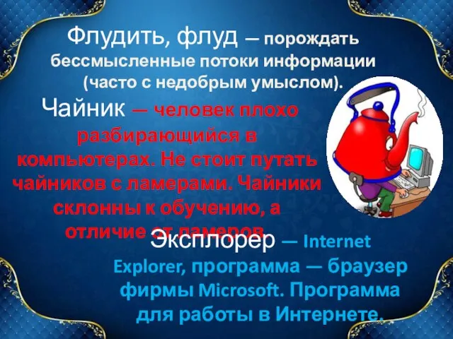 Флудить, флуд — порождать бессмысленные потоки информации (часто с недобрым умыслом). Чайник