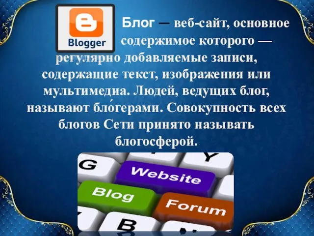 Блог — веб-сайт, основное содержимое которого — регулярно добавляемые записи, содержащие текст,
