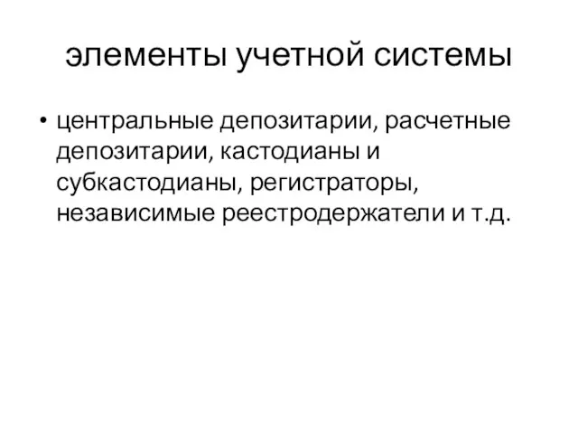 элементы учетной системы центральные депозитарии, расчетные депозитарии, кастодианы и субкастодианы, регистраторы, независимые реестродержатели и т.д.