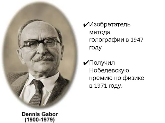 Изобретатель метода голографии в 1947 году Получил Нобелевскую премию по физике в 1971 году.