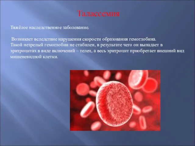 Талассемия Тяжёлое наследственное заболевание. Возникает вследствие нарушения скорости образования гемоглобина. Такой незрелый