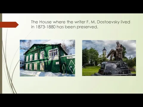 The House where the writer F. M. Dostoevsky lived in 1873-1880 has been preserved.