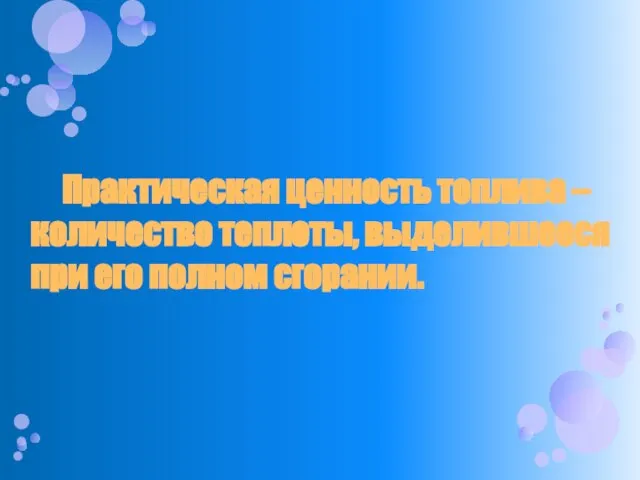 Практическая ценность топлива – количество теплоты, выделившееся при его полном сгорании.