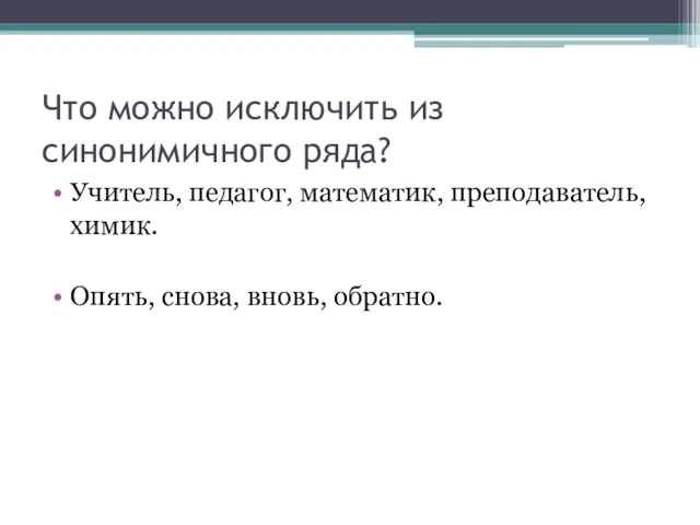 Что можно исключить из синонимичного ряда? Учитель, педагог, математик, преподаватель, химик. Опять, снова, вновь, обратно.