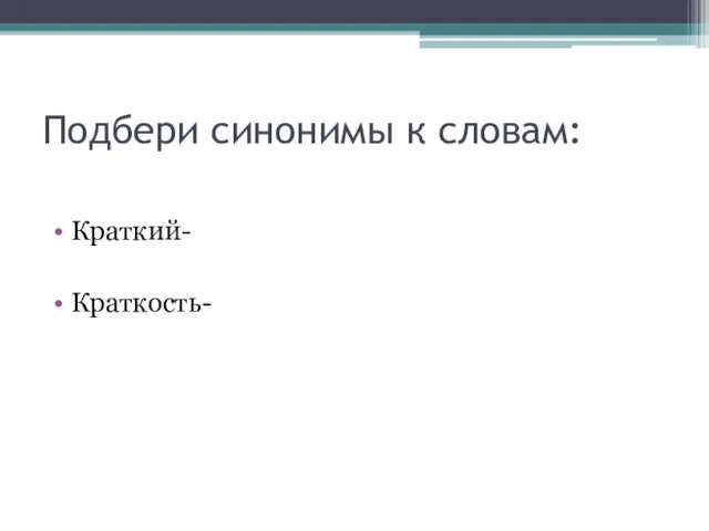 Подбери синонимы к словам: Краткий- Краткость-