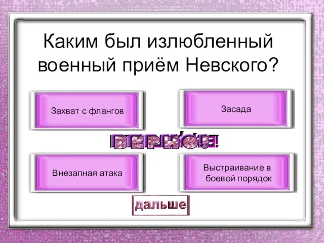 Каким был излюбленный военный приём Невского? Внезапная атака Захват с флангов Засада Выстраивание в боевой порядок