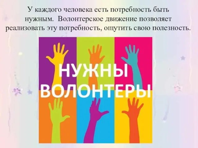 У каждого человека есть потребность быть нужным. Волонтерское движение позволяет реализовать эту потребность, ощутить свою полезность.