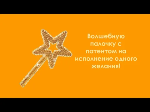 Волшебную палочку с патентом на исполнение одного желания!