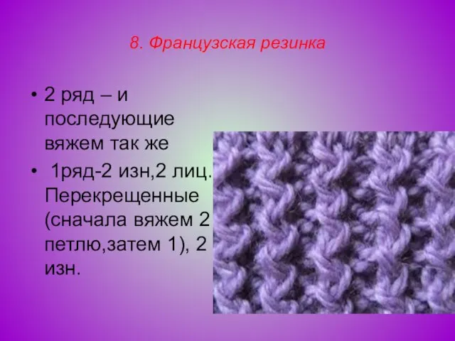 8. Французская резинка 2 ряд – и последующие вяжем так же 1ряд-2